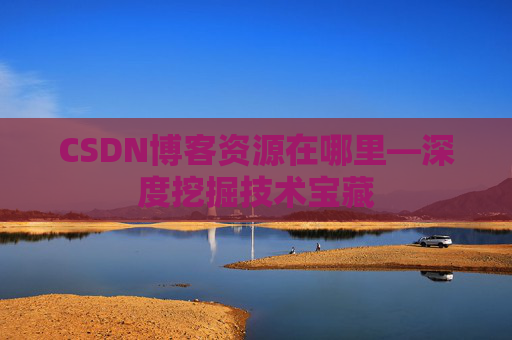 CSDN博客资源在哪里—深度挖掘技术宝藏